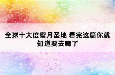 全球十大度蜜月圣地 看完这篇你就知道要去哪了